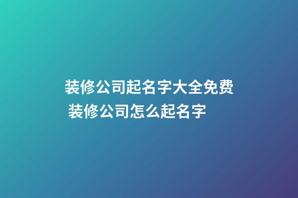 装修公司起名字大全免费 装修公司怎么起名字-第1张-公司起名-玄机派